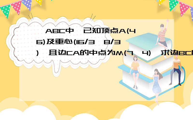 △ABC中,已知顶点A(4,6)及重心(16/3,8/3),且边CA的中点为M(7,4),求边BC所在的直线