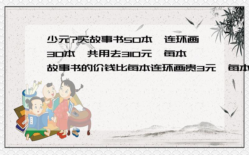 少元?买故事书50本,连环画30本,共用去310元,每本故事书的价钱比每本连环画贵3元,每本故事书和每本连环画各多少元?