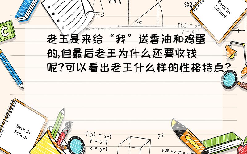 老王是来给“我”送香油和鸡蛋的,但最后老王为什么还要收钱呢?可以看出老王什么样的性格特点?