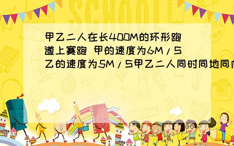 甲乙二人在长400M的环形跑道上赛跑 甲的速度为6M/S乙的速度为5M/S甲乙二人同时同地同向开始赛跑两人相遇两次需多少时间?