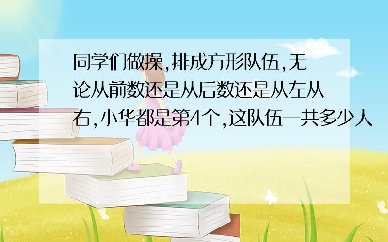 同学们做操,排成方形队伍,无论从前数还是从后数还是从左从右,小华都是第4个,这队伍一共多少人