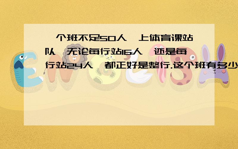 一个班不足50人,上体育课站队,无论每行站16人,还是每行站24人,都正好是整行.这个班有多少人?