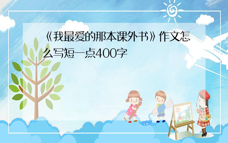 《我最爱的那本课外书》作文怎么写短一点400字