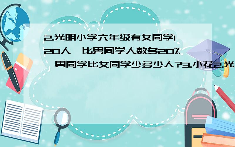 2.光明小学六年级有女同学120人,比男同学人数多20%,男同学比女同学少多少人?3.小花2.光明小学六年级有女同学120人,比男同学人数多20%,男同学比女同学少多少人?3.小花读一本书,第一天读了全