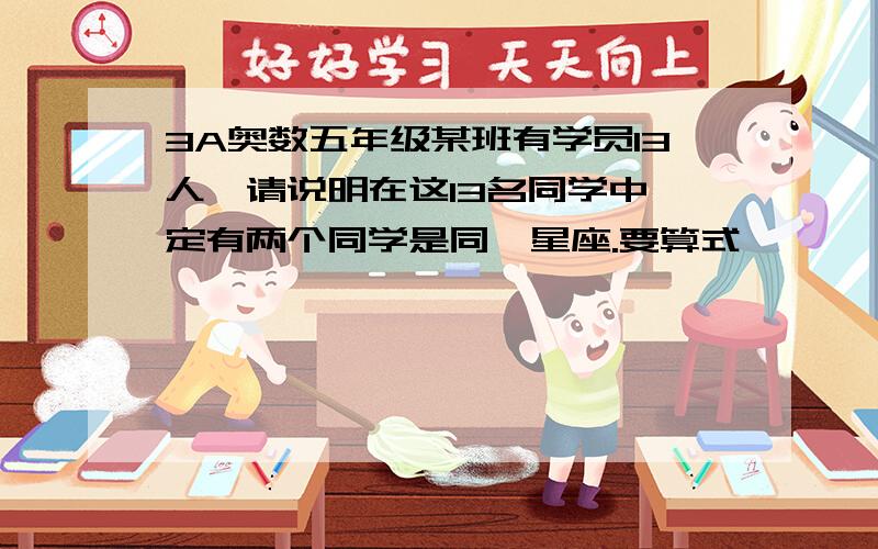 3A奥数五年级某班有学员13人,请说明在这13名同学中一定有两个同学是同一星座.要算式