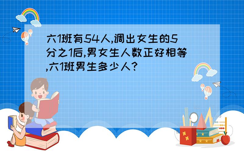 六1班有54人,调出女生的5分之1后,男女生人数正好相等,六1班男生多少人?