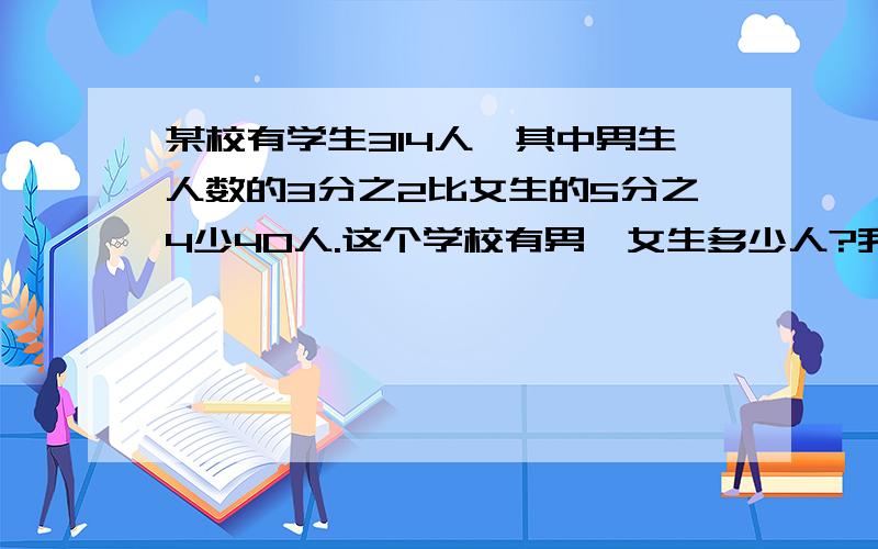 某校有学生314人,其中男生人数的3分之2比女生的5分之4少40人.这个学校有男、女生多少人?我有方程我要过程!解设：男生有X人.（314减X）5分之4减3分之2X=40我要过程,行不行?、30分钟就要十万火