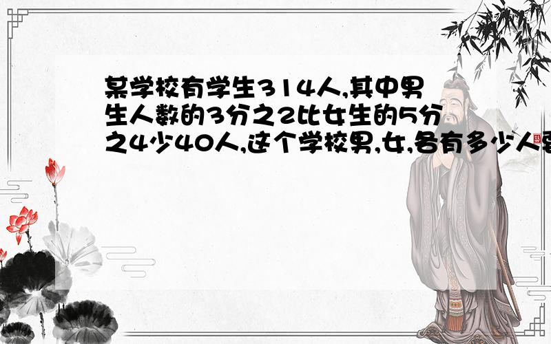 某学校有学生314人,其中男生人数的3分之2比女生的5分之4少40人,这个学校男,女,各有多少人要算式要算式