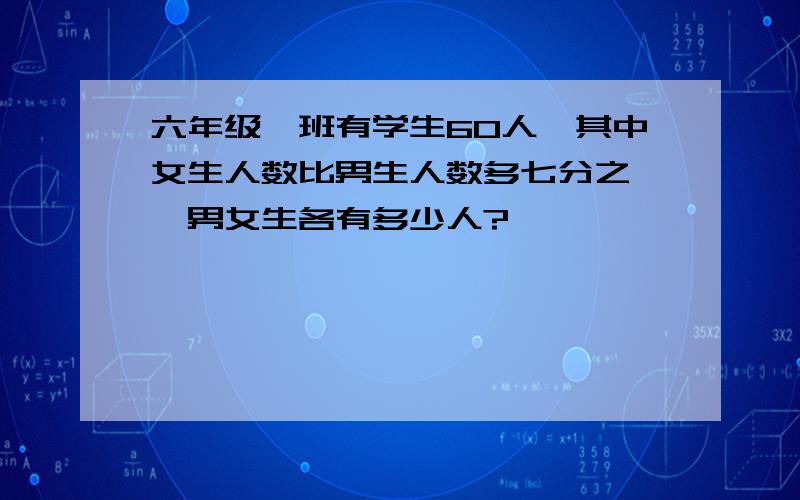 六年级一班有学生60人,其中女生人数比男生人数多七分之一,男女生各有多少人?