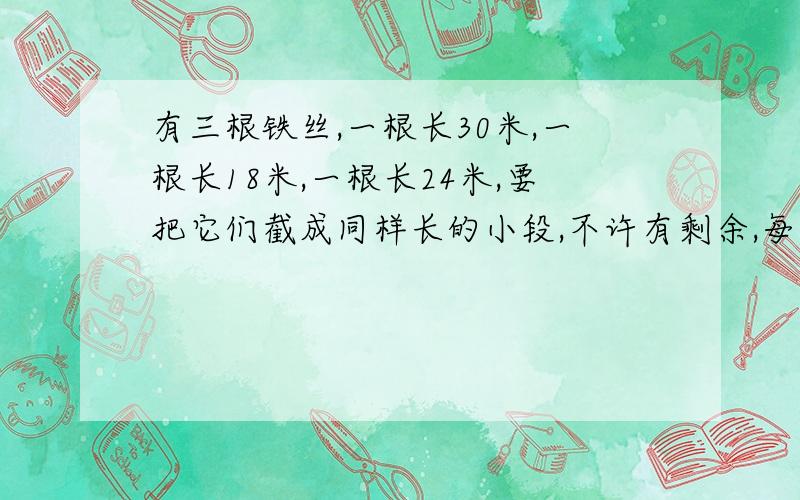 有三根铁丝,一根长30米,一根长18米,一根长24米,要把它们截成同样长的小段,不许有剩余,每段最长为多少米