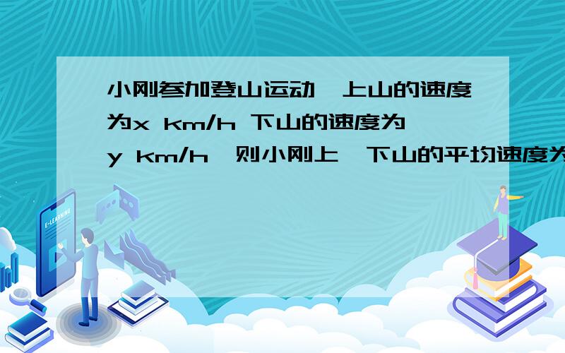 小刚参加登山运动,上山的速度为x km/h 下山的速度为y km/h,则小刚上、下山的平均速度为多少