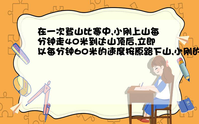 在一次登山比赛中,小刚上山每分钟走40米到达山顶后,立即以每分钟60米的速度按原路下山,小刚的上下山平均速度是多少?不要解方程不要分数解