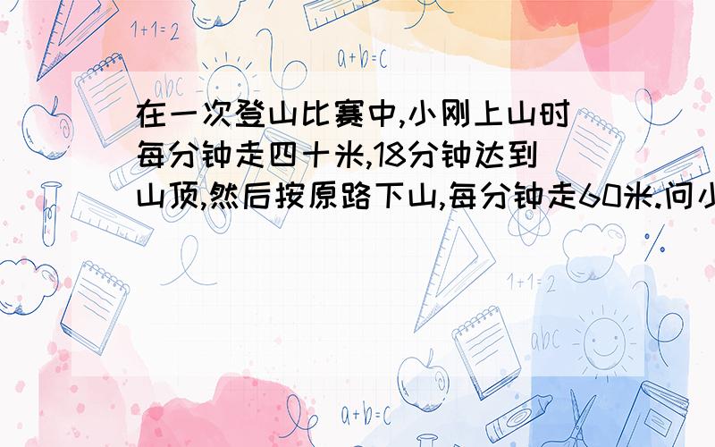 在一次登山比赛中,小刚上山时每分钟走四十米,18分钟达到山顶,然后按原路下山,每分钟走60米.问小刚的平均速度是每分钟多少米?