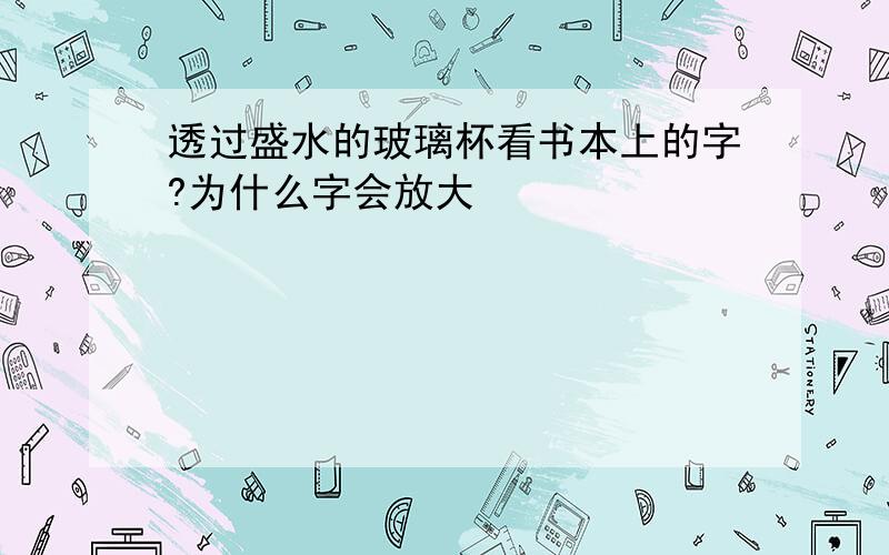 透过盛水的玻璃杯看书本上的字?为什么字会放大