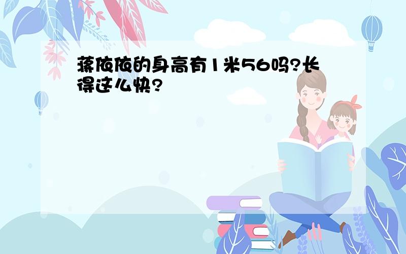 蒋依依的身高有1米56吗?长得这么快?