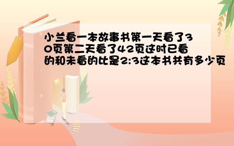 小兰看一本故事书第一天看了30页第二天看了42页这时已看的和未看的比是2:3这本书共有多少页