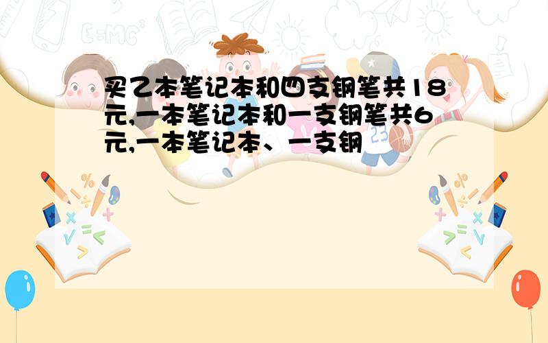 买乙本笔记本和四支钢笔共18元,一本笔记本和一支钢笔共6元,一本笔记本、一支钢