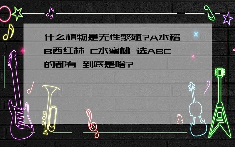 什么植物是无性繁殖?A水稻 B西红柿 C水蜜桃 选ABC的都有 到底是啥?