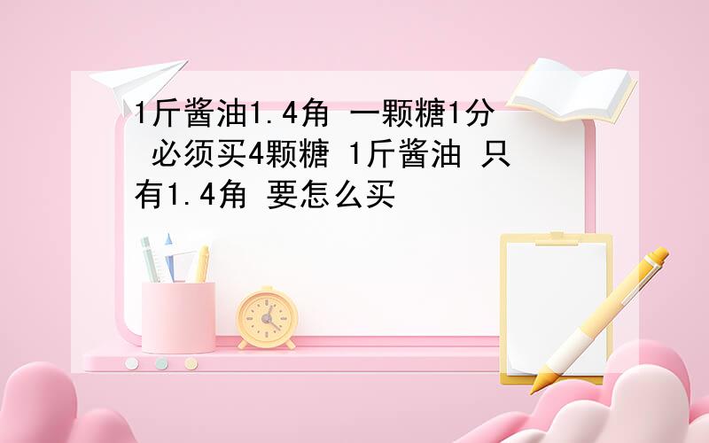 1斤酱油1.4角 一颗糖1分 必须买4颗糖 1斤酱油 只有1.4角 要怎么买