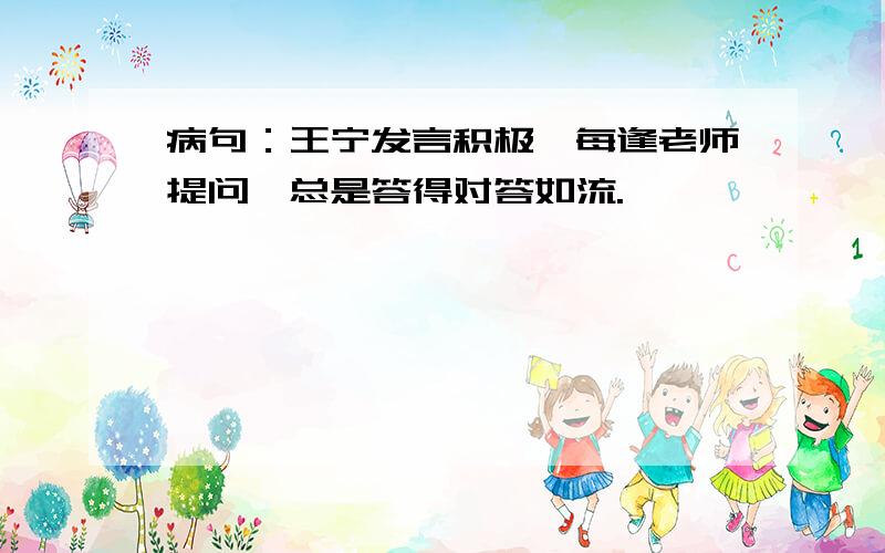 病句：王宁发言积极,每逢老师提问,总是答得对答如流.