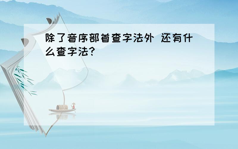 除了音序部首查字法外 还有什么查字法?