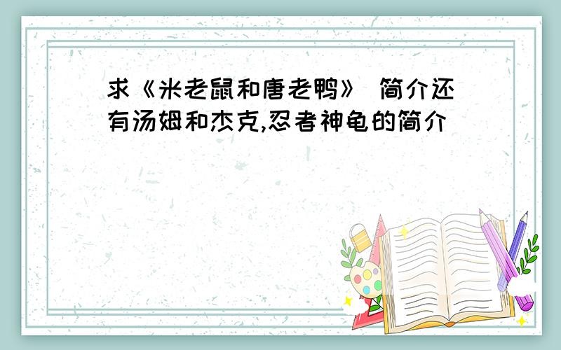 求《米老鼠和唐老鸭》 简介还有汤姆和杰克,忍者神龟的简介