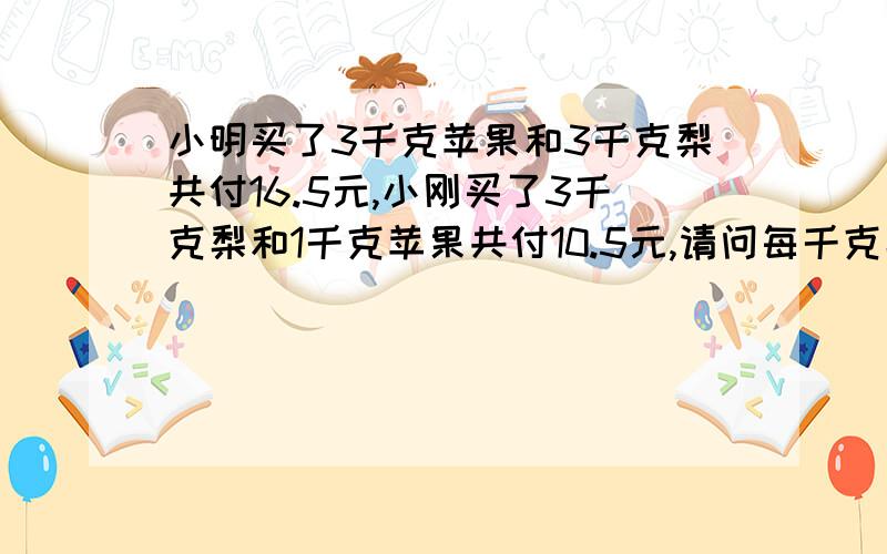 小明买了3千克苹果和3千克梨共付16.5元,小刚买了3千克梨和1千克苹果共付10.5元,请问每千克梨多少元?