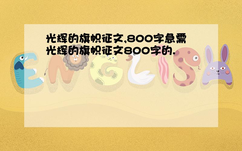 光辉的旗帜征文,800字急需光辉的旗帜征文800字的.