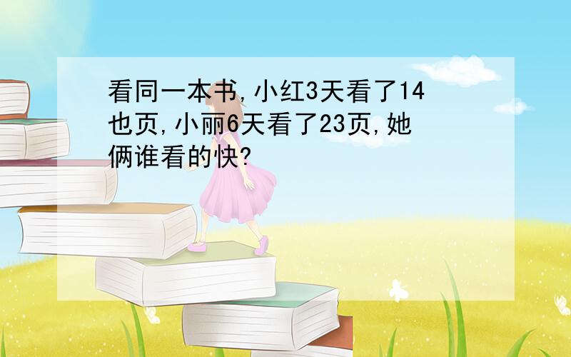 看同一本书,小红3天看了14也页,小丽6天看了23页,她俩谁看的快?