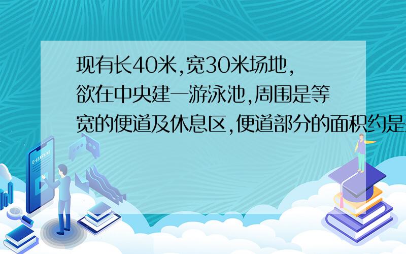 现有长40米,宽30米场地,欲在中央建一游泳池,周围是等宽的便道及休息区,便道部分的面积约是整块场地面积的五分之一,请给出这块场地便道的宽度（保留1位小数）