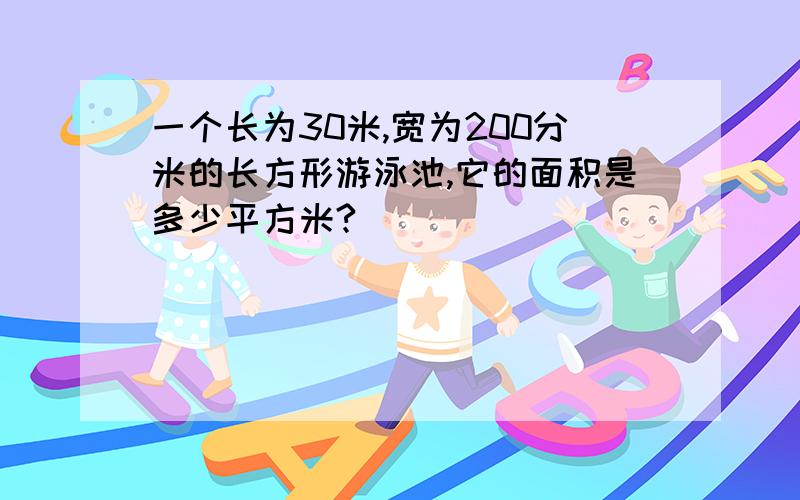 一个长为30米,宽为200分米的长方形游泳池,它的面积是多少平方米?