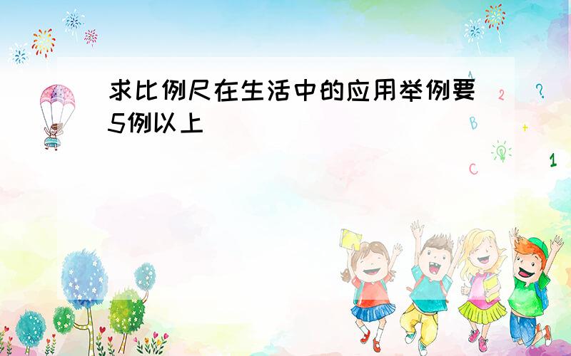 求比例尺在生活中的应用举例要5例以上