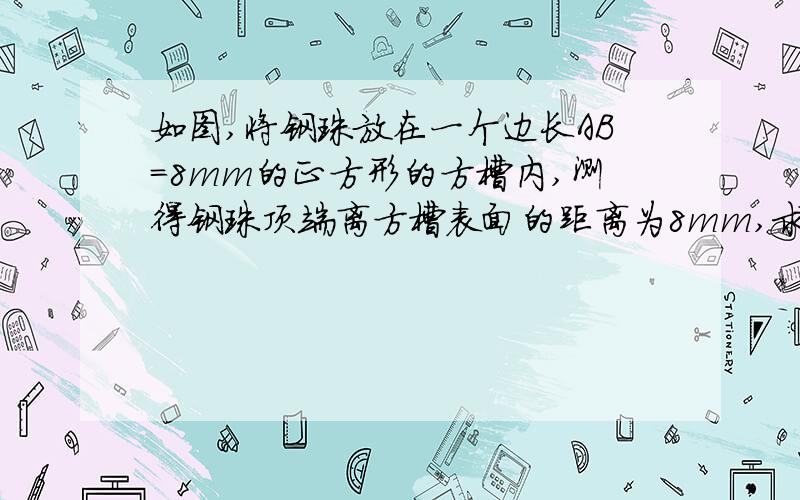 如图,将钢珠放在一个边长AB=8mm的正方形的方槽内,测得钢珠顶端离方槽表面的距离为8mm,求这个钢珠的半径,