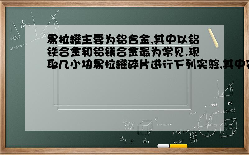 易拉罐主要为铝合金,其中以铝铁合金和铝镁合金最为常见.现取几小块易拉罐碎片进行下列实验,其中实验方案与现象、结论正确的是序号 实验方案 现象、结论A 加入盐酸  产生无色气体,含铝