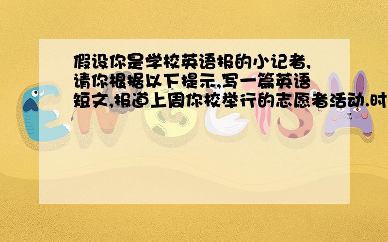 假设你是学校英语报的小记者,请你根据以下提示,写一篇英语短文,报道上周你校举行的志愿者活动.时间 活动上周六 参观希望小学1召开联谊会2帮忙打扫卫生3听校长讲了一些贫困生的故事上