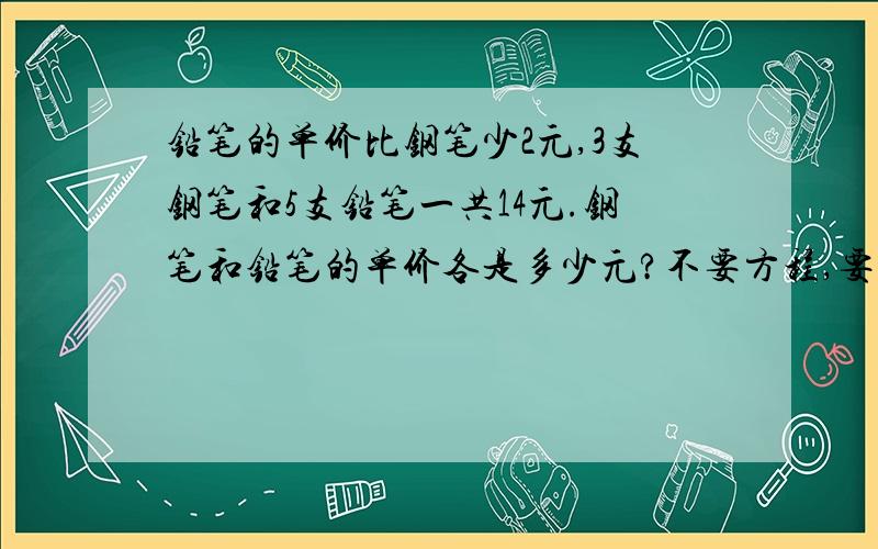 铅笔的单价比钢笔少2元,3支钢笔和5支铅笔一共14元.钢笔和铅笔的单价各是多少元?不要方程,要算式