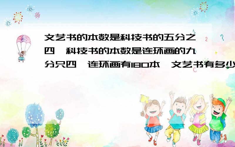 文艺书的本数是科技书的五分之四,科技书的本数是连环画的九分只四,连环画有180本,文艺书有多少本