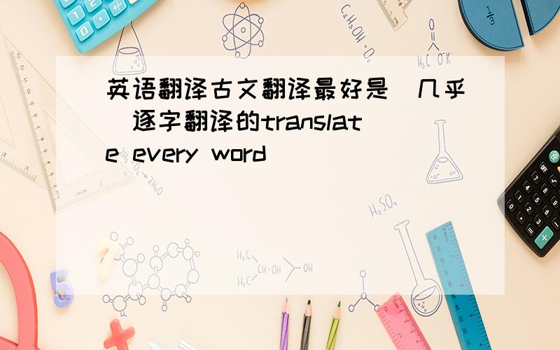 英语翻译古文翻译最好是（几乎）逐字翻译的translate every word