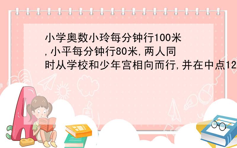 小学奥数小玲每分钟行100米,小平每分钟行80米,两人同时从学校和少年宫相向而行,并在中点120处相遇,学校到少年宫有多少米?急