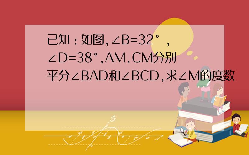 已知：如图,∠B=32° ,∠D=38°,AM,CM分别平分∠BAD和∠BCD,求∠M的度数