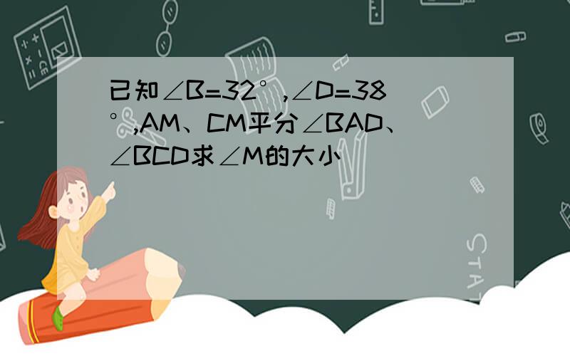 已知∠B=32°,∠D=38°,AM、CM平分∠BAD、∠BCD求∠M的大小