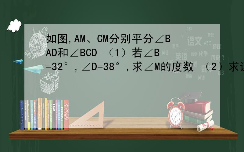 如图,AM、CM分别平分∠BAD和∠BCD （1）若∠B=32°,∠D=38°,求∠M的度数 （2）求证：∠M=1/2（∠5=∠D