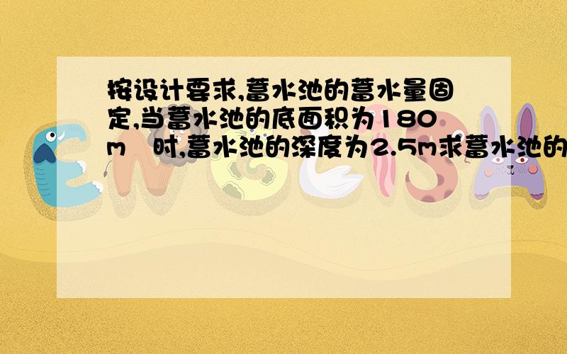 按设计要求,蓄水池的蓄水量固定,当蓄水池的底面积为180m²时,蓄水池的深度为2.5m求蓄水池的深度h与底面积S之间的函数关系式