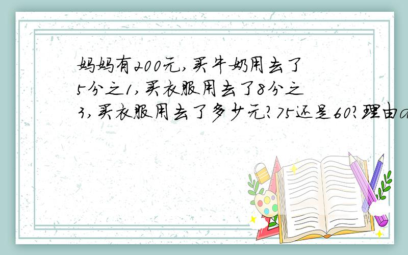 妈妈有200元,买牛奶用去了5分之1,买衣服用去了8分之3,买衣服用去了多少元?75还是60?理由and解释105还是60？