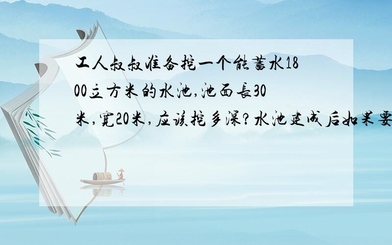 工人叔叔准备挖一个能蓄水1800立方米的水池,池面长30米,宽20米,应该挖多深?水池建成后如果要蓄水2.4米深,每分钟灌水36立方米,需要灌多少分钟