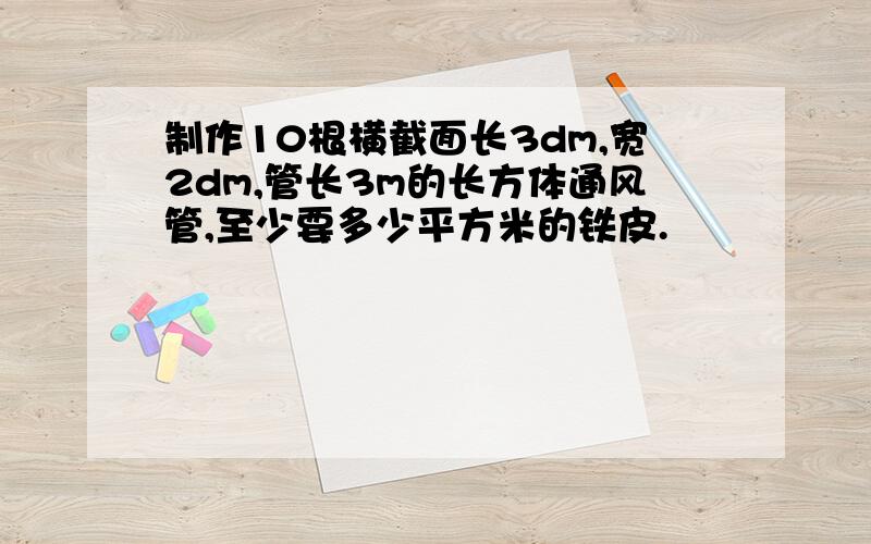 制作10根横截面长3dm,宽2dm,管长3m的长方体通风管,至少要多少平方米的铁皮.