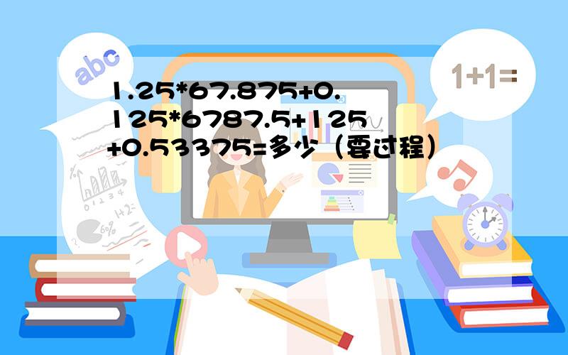 1.25*67.875+0.125*6787.5+125+0.53375=多少（要过程）