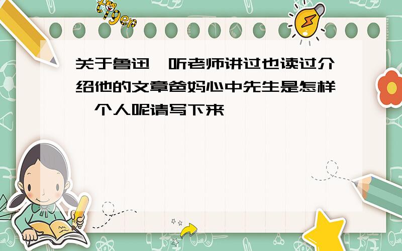 关于鲁迅一听老师讲过也读过介绍他的文章爸妈心中先生是怎样一个人呢请写下来