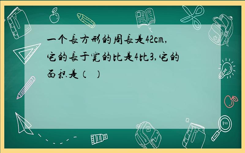 一个长方形的周长是42cm,它的长于宽的比是4比3,它的面积是（ ）