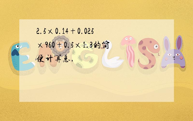 2.5×0.14+0.025×960+0.5×1.3的简便计算急,